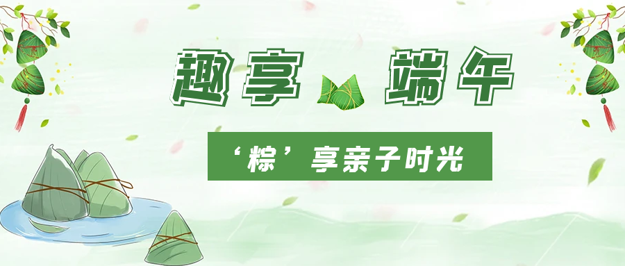濃情端午 “粽”香四溢 | 國(guó)貿(mào)開展端午親子活動(dòng)